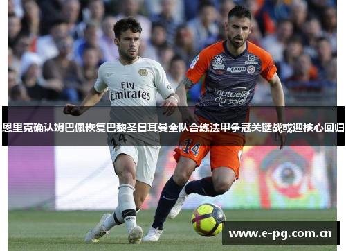 恩里克确认姆巴佩恢复巴黎圣日耳曼全队合练法甲争冠关键战或迎核心回归